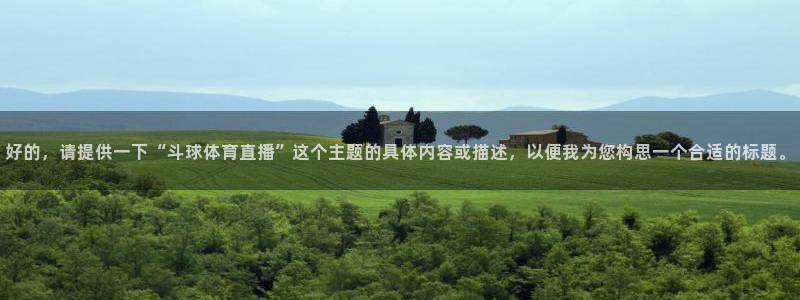 so米体育直播nba在线观看：好的，请提供一下“斗球体育直播”这个主题的具体内容或描述，以便我为您构思一个合适的标题。