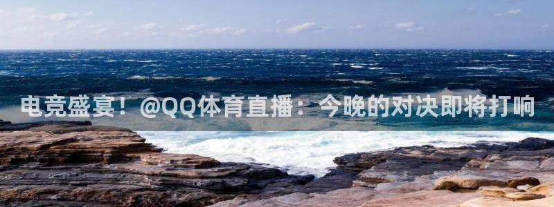 so米体育直播免费：电竞盛宴！@QQ体育直播：今晚的对决即将打响
