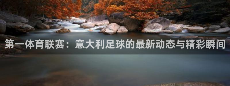nba免费直播高清so米直播：第一体育联赛：意大利足球的最新动态与精彩瞬间